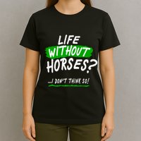 Life Without Horses? I Don't Think So T-Shirt