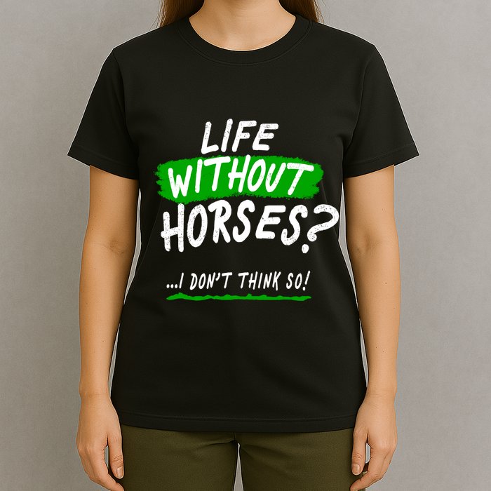 Life Without Horses? I Don't Think So T-Shirt