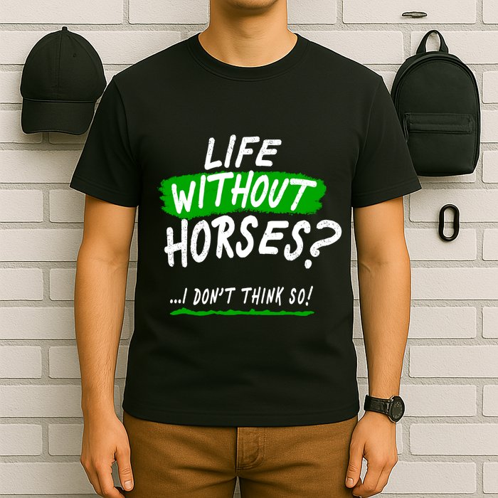 Life Without Horses? I Don't Think So T-Shirt