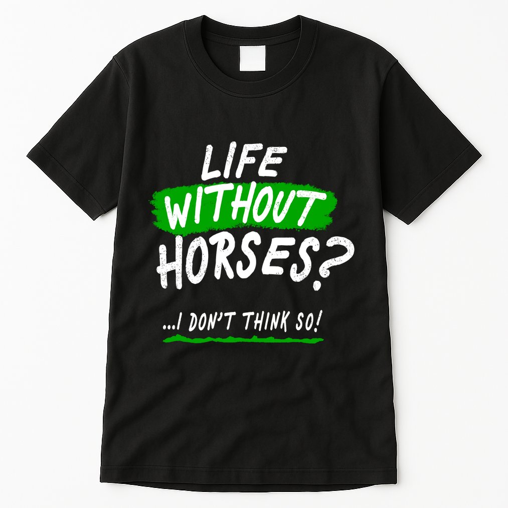 Life Without Horses? I Don't Think So Tall T-Shirt
