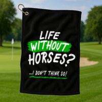 Life Without Horses? I Don't Think So Golf Towel