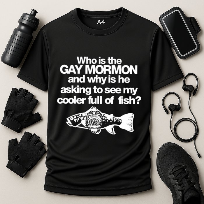 Limted Who Is The Gay Mormon And Why Is He Asking To See My Cooler Full Of Fish Performance Shirt