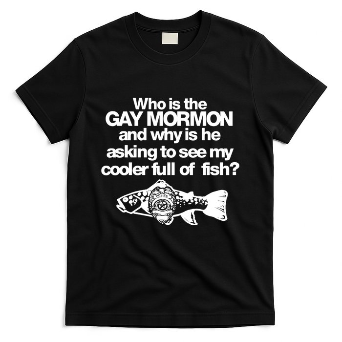 Limted Who Is The Gay Mormon And Why Is He Asking To See My Cooler Full Of Fish T-Shirt
