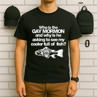 Limted Who Is The Gay Mormon And Why Is He Asking To See My Cooler Full Of Fish T-Shirt