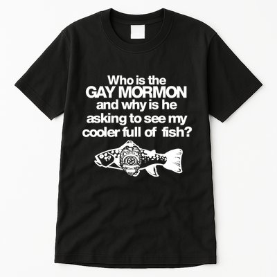 Limted Who Is The Gay Mormon And Why Is He Asking To See My Cooler Full Of Fish Tall T-Shirt