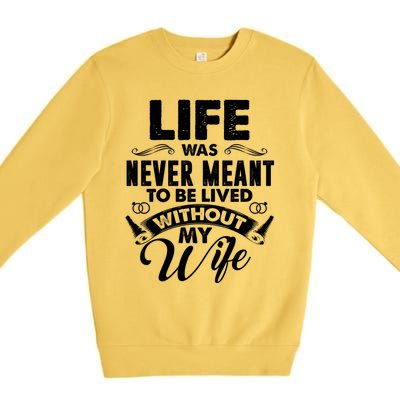 Life Was Never Meant To Be Lived Without My Wife Gift Premium Crewneck Sweatshirt