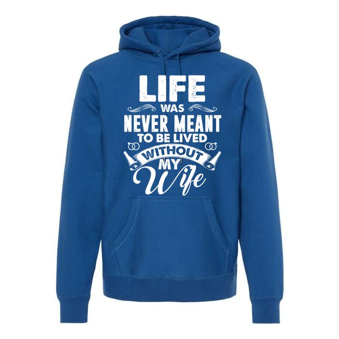 Life Was Never Meant To Be Lived Without My Wife Gift Premium Hoodie