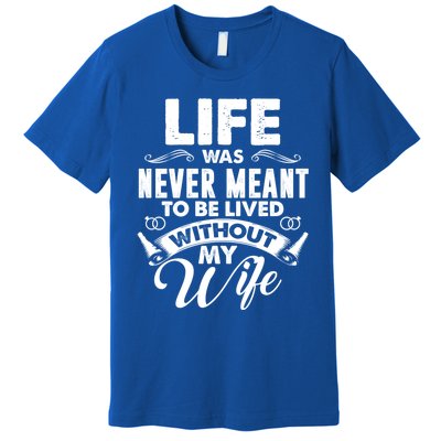 Life Was Never Meant To Be Lived Without My Wife Gift Premium T-Shirt