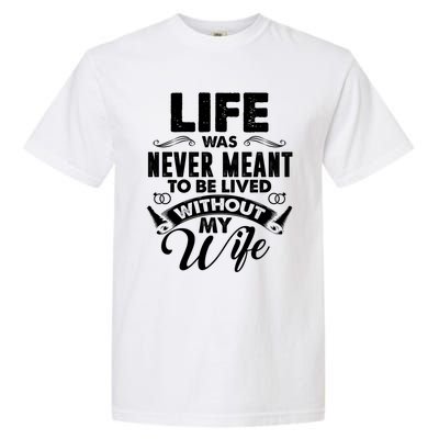 Life Was Never Meant To Be Lived Without My Wife Gift Garment-Dyed Heavyweight T-Shirt