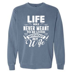 Life Was Never Meant To Be Lived Without My Wife Gift Cool Gift Garment-Dyed Sweatshirt