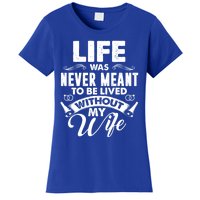 Life Was Never Meant To Be Lived Without My Wife Gift Cool Gift Women's T-Shirt