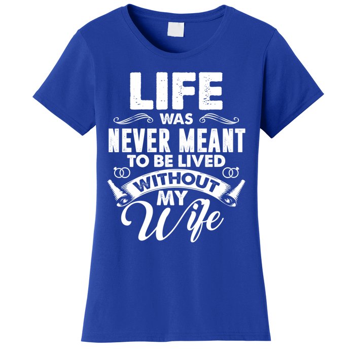 Life Was Never Meant To Be Lived Without My Wife Gift Cool Gift Women's T-Shirt