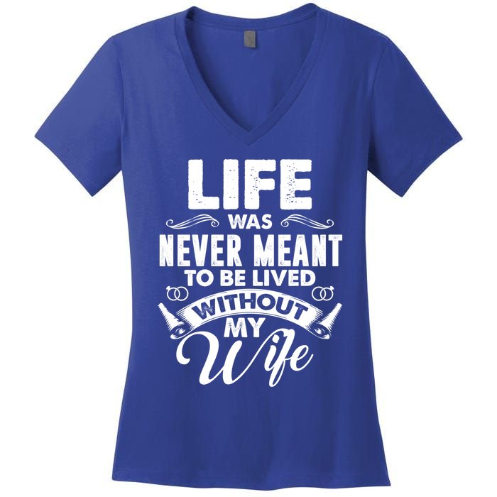 Life Was Never Meant To Be Lived Without My Wife Gift Cool Gift Women's V-Neck T-Shirt