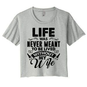 Life Was Never Meant To Be Lived Without My Wife Gift Cool Gift Women's Crop Top Tee