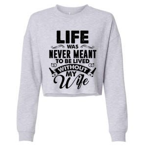 Life Was Never Meant To Be Lived Without My Wife Gift Cool Gift Cropped Pullover Crew