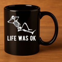 Life Was Ok Funny Dead Skeleton 11oz C Handle Ceramic Mug