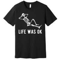 Life Was Ok Funny Dead Skeleton Premium T-Shirt