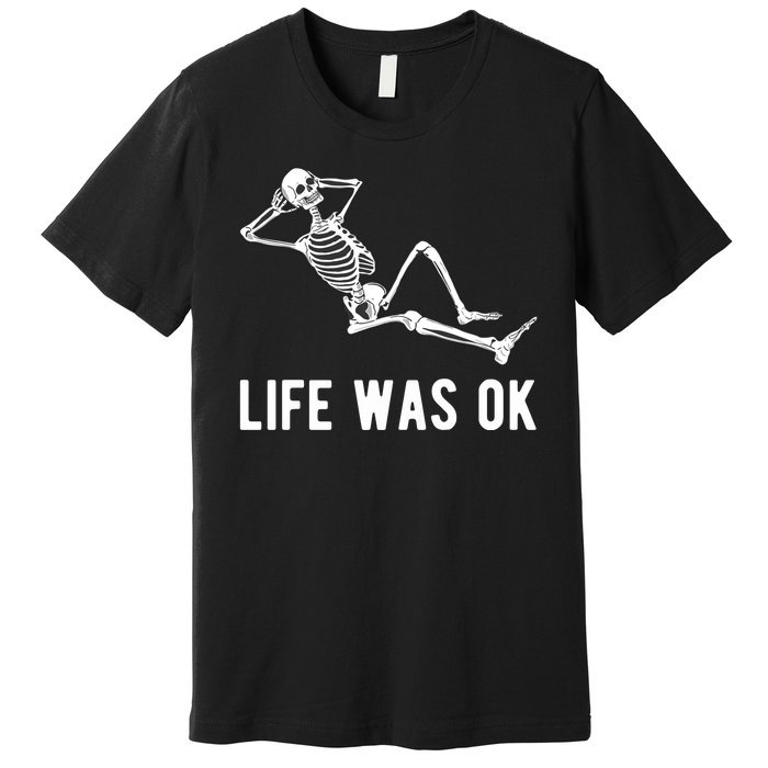 Life Was Ok Funny Dead Skeleton Premium T-Shirt