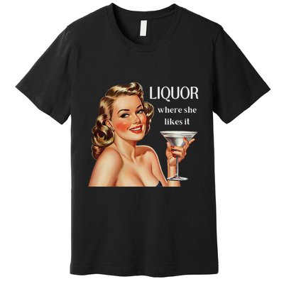 Liquor Where She Likes It Funny Drinking Alcohol Lover Premium T-Shirt