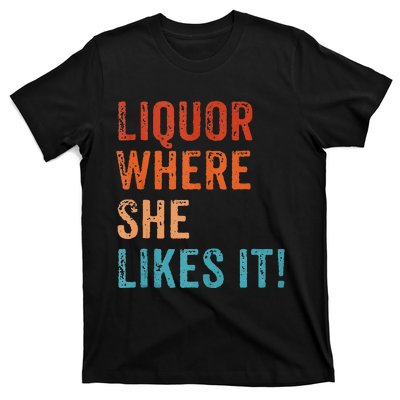 Liquor Where She Likes It Funny Sarcastic Adult Humor T-Shirt