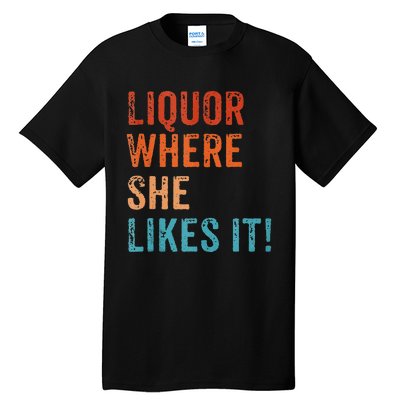 Liquor Where She Likes It Funny Sarcastic Adult Humor Tall T-Shirt