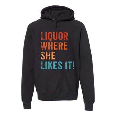 Liquor Where She Likes It Funny Sarcastic Adult Humor Premium Hoodie