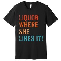 Liquor Where She Likes It Funny Sarcastic Adult Humor Premium T-Shirt