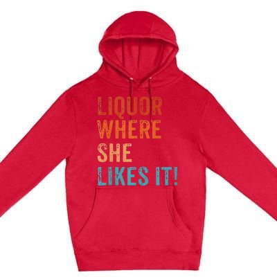 Liquor Where She Likes It Funny Sarcastic Adult Humor Premium Pullover Hoodie