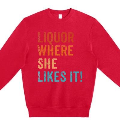 Liquor Where She Likes It Funny Sarcastic Adult Humor Premium Crewneck Sweatshirt