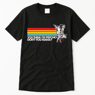 Luciano Western Wear Bull Rider You Think IM Psycho DonT You Mama Tall T-Shirt