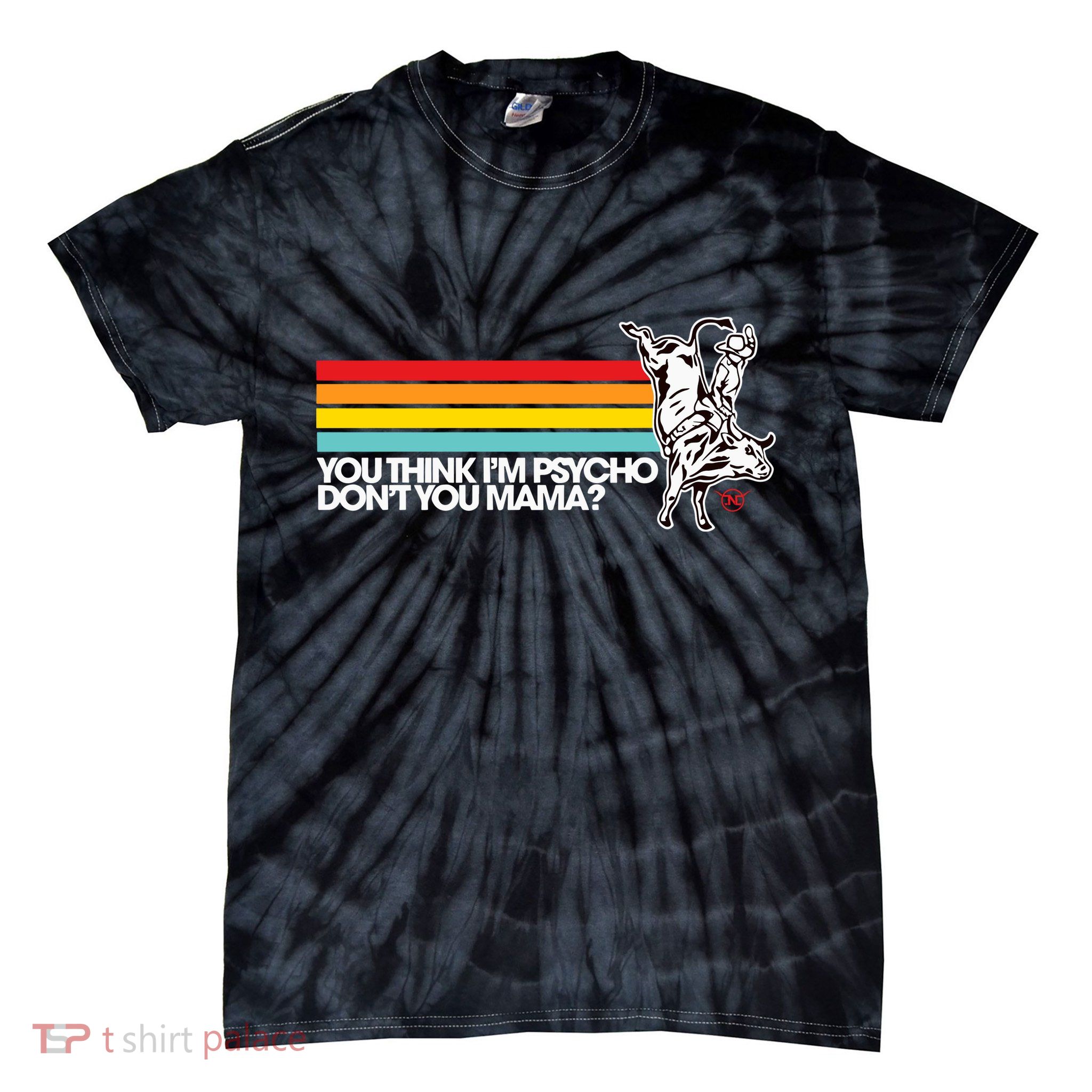 Luciano Western Wear Bull Rider You Think IM Psycho DonT You Mama Tie-Dye T-Shirt