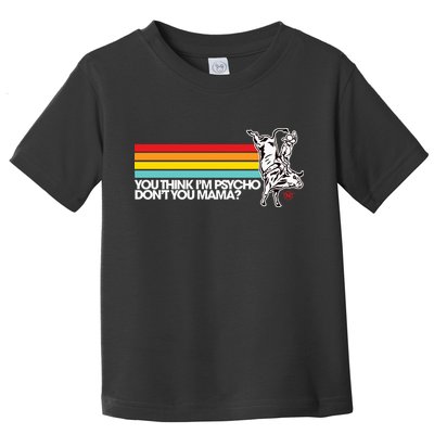 Luciano Western Wear Bull Rider You Think IM Psycho DonT You Mama Toddler T-Shirt