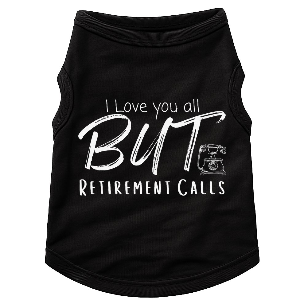Love You All But Retirement Calls Funny Retirement Doggie Tank