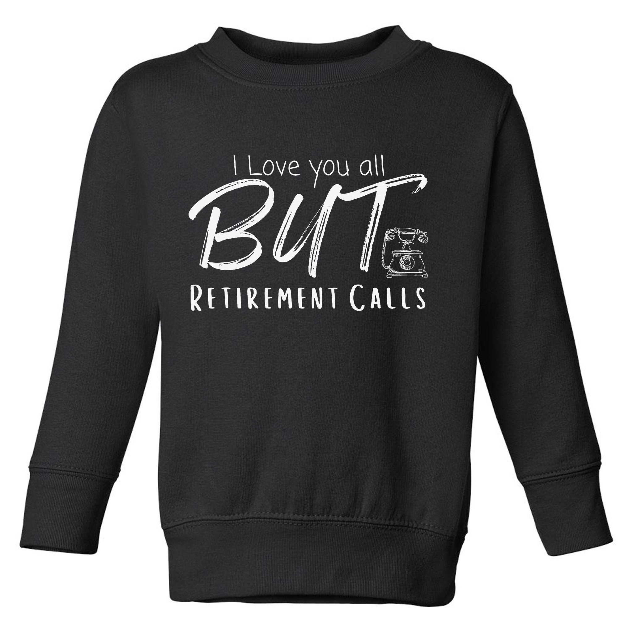 Love You All But Retirement Calls Funny Retirement Toddler Sweatshirt