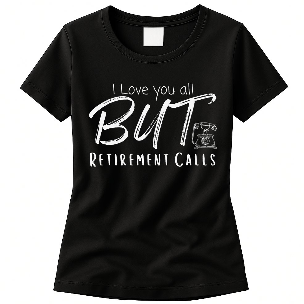 Love You All But Retirement Calls Funny Retirement Womens T-Shirt