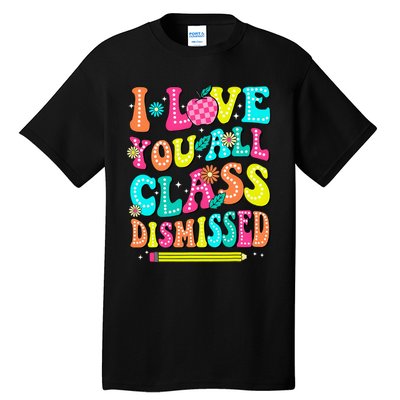 Love You All Class Dismissed Last Day Of School Teachers Tall T-Shirt