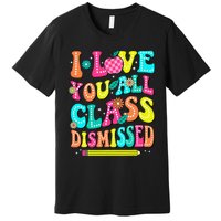 Love You All Class Dismissed Last Day Of School Teachers Premium T-Shirt