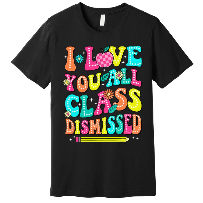 Love You All Class Dismissed Last Day Of School Teachers Premium T-Shirt