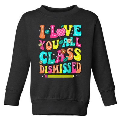 Love You All Class Dismissed Last Day Of School Teachers Toddler Sweatshirt