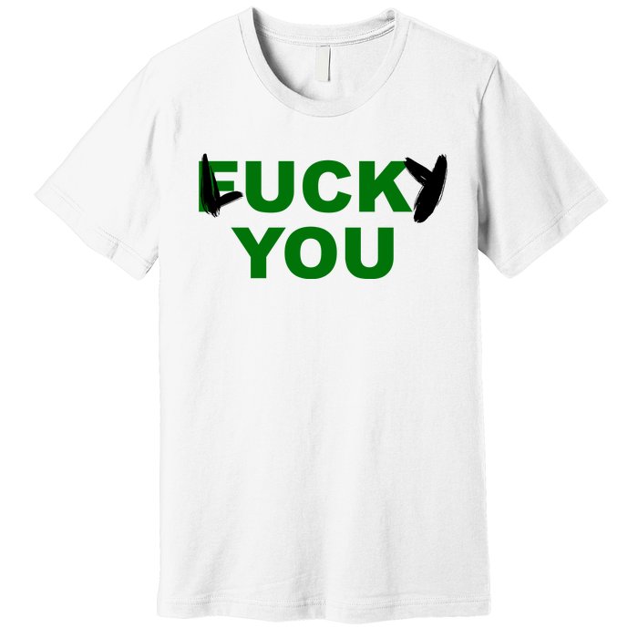 Lucky You F*ck You Funny St Patrick's Day Premium T-Shirt