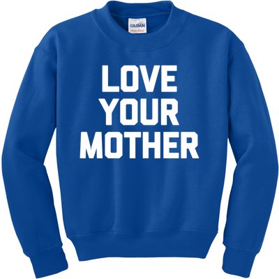 Love Your Mother Meaningful Gift Funny Saying Sarcastic Novelty Mom Great Gift Kids Sweatshirt