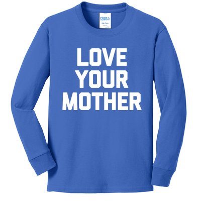 Love Your Mother Meaningful Gift Funny Saying Sarcastic Novelty Mom Great Gift Kids Long Sleeve Shirt