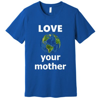 Love Your Mother Earth Day Everyday Funny Gift Premium T-Shirt