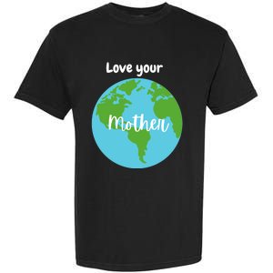 Love Your Mother Earth Day Planet Environtalist Meaningful Gift Garment-Dyed Heavyweight T-Shirt