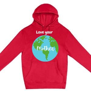 Love Your Mother Earth Day Planet Environtalist Meaningful Gift Premium Pullover Hoodie