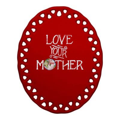 Love Your Mother Earth Funny Funny Gift Earth Day Art Funny Funny Gift Ceramic Oval Ornament