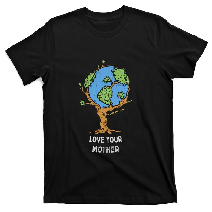 Love Your Mother Earth Day Gift Environt Eco World Tree Cool Gift T-Shirt