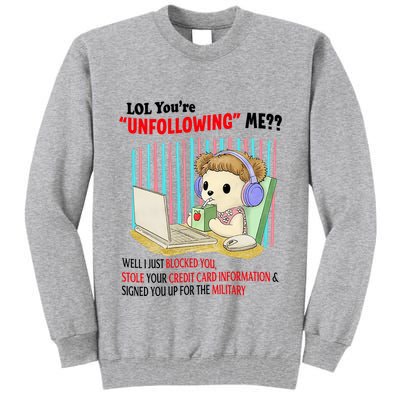Lol YouRe Unfollowing Me Well I Just Blocked You Stole Your Credit Card Informa Tall Sweatshirt