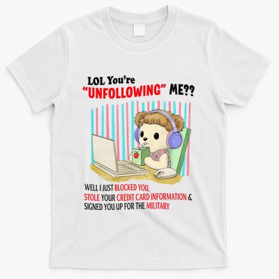 Lol YouRe Unfollowing Me Well I Just Blocked You Stole Your Credit Card Informa T-Shirt