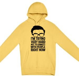 'm Trying Very Hard Not To Connect With People Right Now Premium Pullover Hoodie